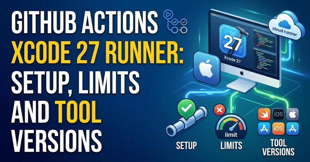 GitHub Actions Xcode 27 Runner: Setup, Limits and Tool Versions