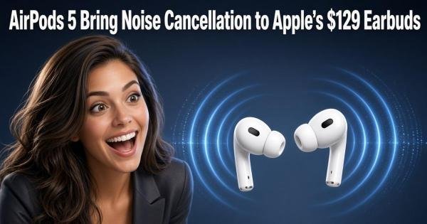 AirPods 5 Bring Noise Cancellation to Appleβs $129 Earbuds