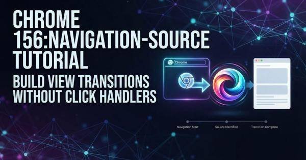 Chrome 156:navigation-source Tutorial: Build View Transitions Without Click Handlers