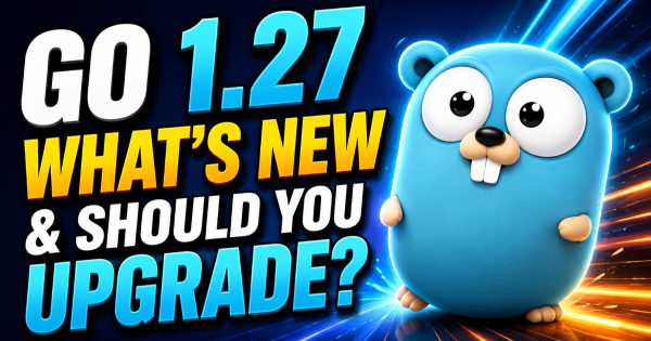 Go 1.27 Is Here: What Developers Need to Know Before Upgrading