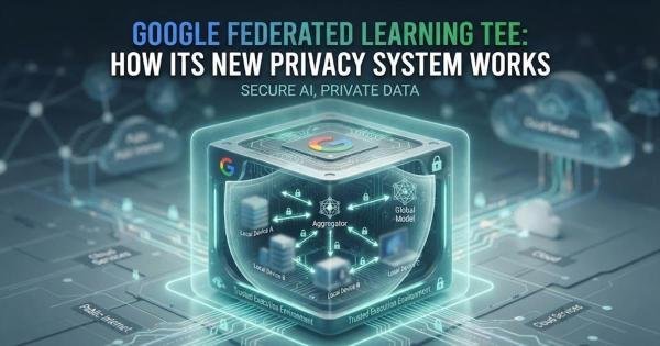 Google Federated Learning TEE: How Its New Privacy System Works