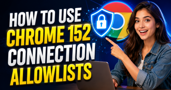 How to Use Chrome 152 Connection Allowlists
