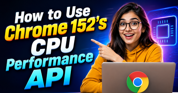 How to Use Chrome 152’s CPU Performance API