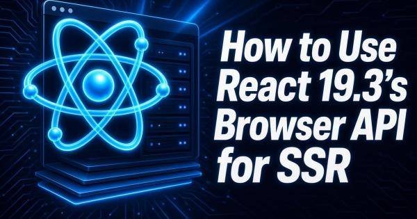 How to Use React 19.3’s Browser API for SSR