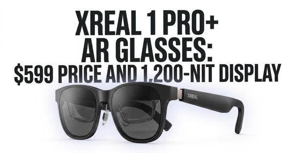 XREAL 1 Pro+ AR Glasses: $599 Price and 1,200-Nit Display